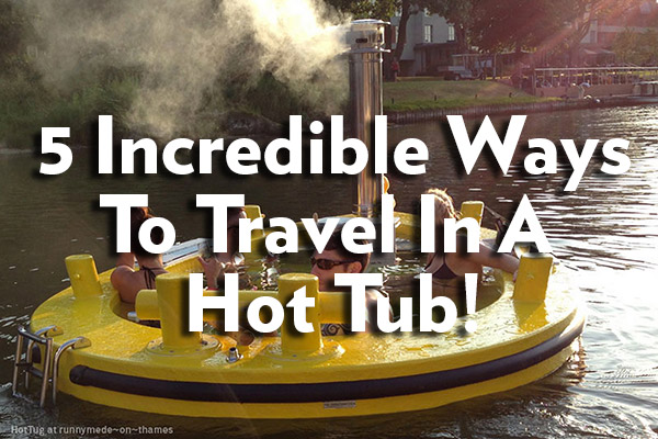 5 ways to travel in a hot tub